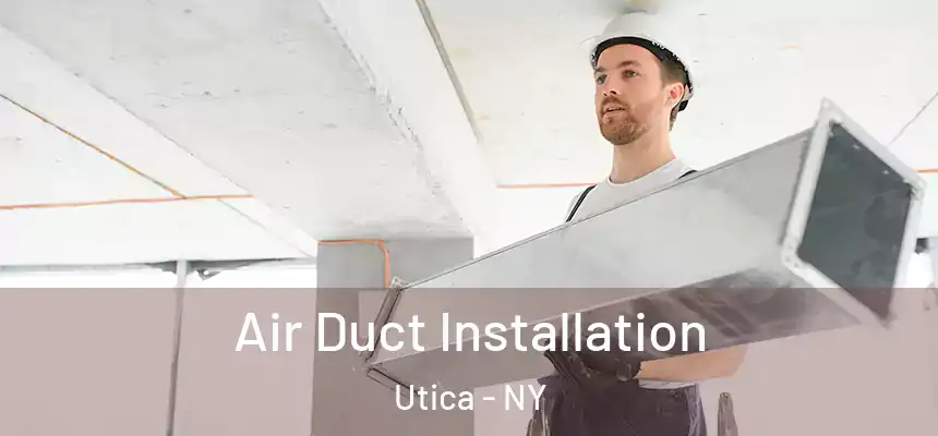 Air Duct Installation Utica - NY
