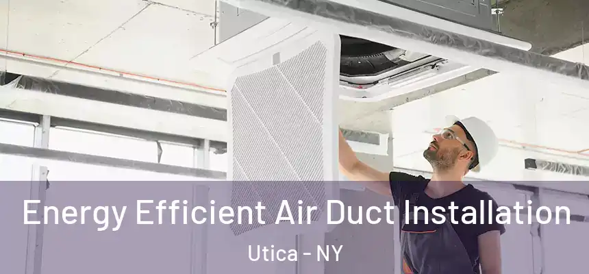  Energy Efficient Air Duct Installation Utica - NY