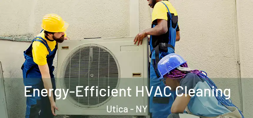 Energy-Efficient HVAC Cleaning Utica - NY