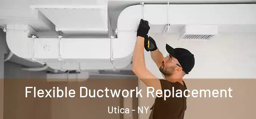 Flexible Ductwork Replacement Utica - NY