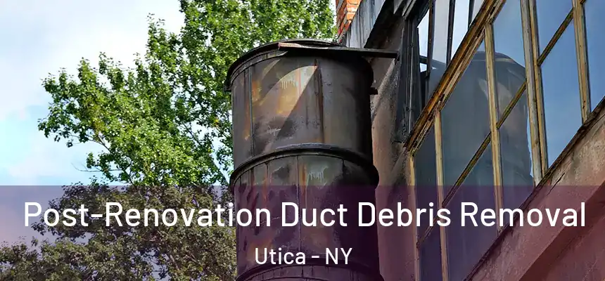 Post-Renovation Duct Debris Removal Utica - NY